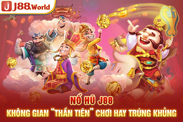 Nổ Hũ J88 - Không Gian “Thần Tiên” Chơi Hay Trúng Khủng