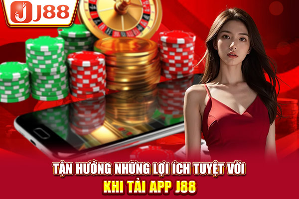 Tận hưởng những lợi ích tuyệt vời khi tải app J88