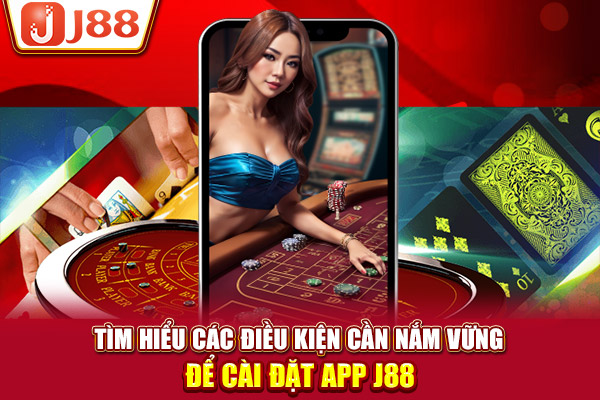 Tìm hiểu các điều kiện cần nắm vững để cài đặt app J88