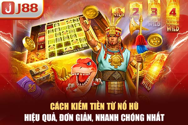 Cách Kiếm Tiền Từ Nổ Hũ Hiệu Quả, Đơn Giản, Nhanh Chóng Nhất