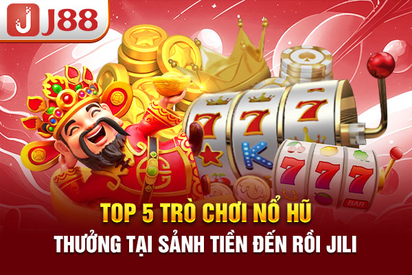 Top 5 trò chơi nổ hũ thưởng tại sảnh Tiền đến rồi JILI